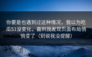 你要是也遇到过这种情况，我以为吃瓜51没变化，直到我发现页面布局悄悄变了（别说我没提醒）
