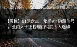 【震惊】91网盘点：秘闻9个隐藏信号，业内人士上榜理由彻底令人迷醉