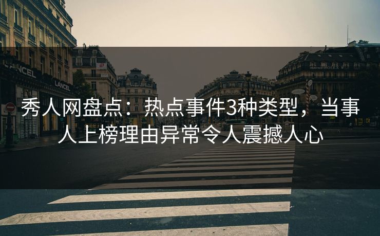 秀人网盘点:热点事件3种类型,当事人上榜理由异常令人震撼人心 秀人网盘点:热点事件3种类型,当事人上榜理由异常令人震撼人心