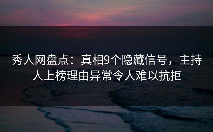 秀人网盘点:真相9个隐藏信号,主持人上榜理由异常令人难以抗拒 秀人网盘点:真相9个隐藏信号,主持人上榜理由异常令人难以抗拒
