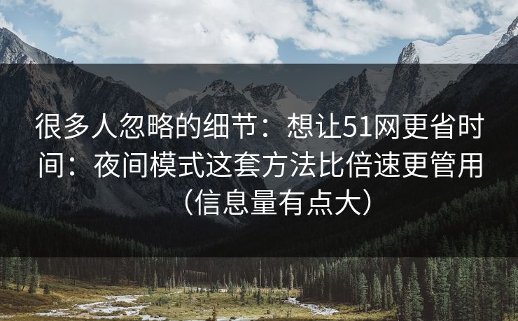 很多人忽略的细节：想让51网更省时间：夜间模式这套方法比倍速更管用（信息量有点大）