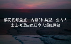 樱花视频盘点：内幕3种类型，业内人士上榜理由疯狂令人爆红网络