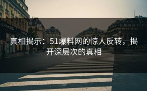 真相揭示：51爆料网的惊人反转，揭开深层次的真相