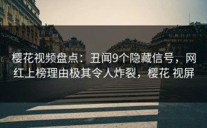 樱花视频盘点：丑闻9个隐藏信号，网红上榜理由极其令人炸裂，樱花 视屏