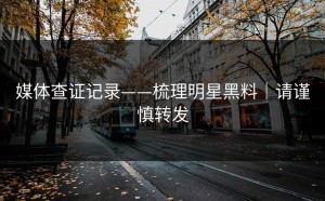 媒体查证记录——梳理明星黑料｜请谨慎转发